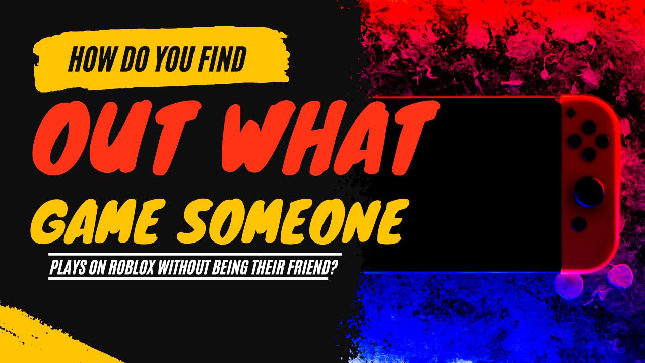 How Do You Find Out What Game Someone Plays On Roblox Without Being